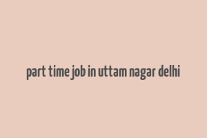 part time job in uttam nagar delhi