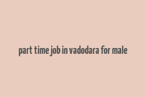 part time job in vadodara for male