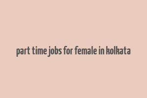 part time jobs for female in kolkata