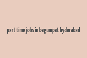 part time jobs in begumpet hyderabad