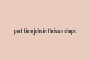 part time jobs in thrissur shops