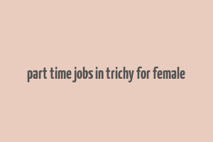 part time jobs in trichy for female