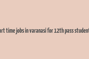 part time jobs in varanasi for 12th pass students