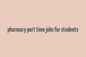 pharmacy part time jobs for students