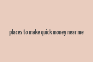 places to make quick money near me