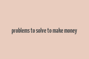 problems to solve to make money