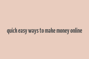 quick easy ways to make money online