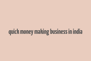 quick money making business in india