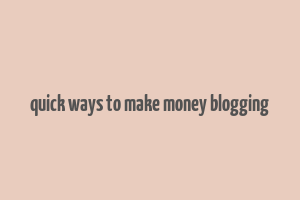 quick ways to make money blogging