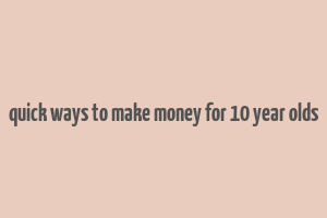 quick ways to make money for 10 year olds