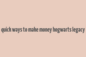 quick ways to make money hogwarts legacy