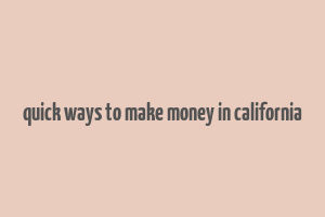 quick ways to make money in california