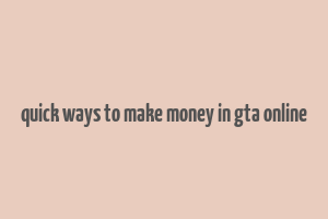 quick ways to make money in gta online