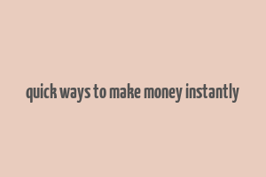 quick ways to make money instantly