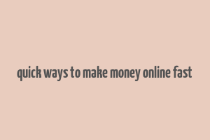 quick ways to make money online fast