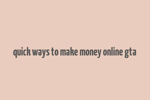 quick ways to make money online gta