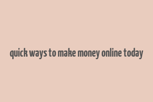 quick ways to make money online today