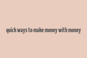 quick ways to make money with money