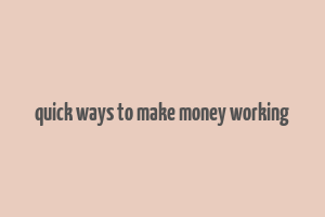 quick ways to make money working