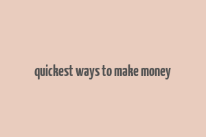 quickest ways to make money