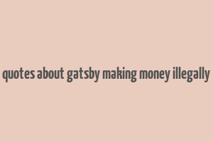 quotes about gatsby making money illegally