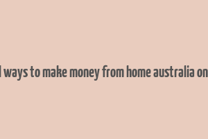 real ways to make money from home australia online