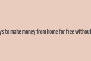 real ways to make money from home for free without paying