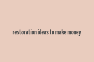 restoration ideas to make money