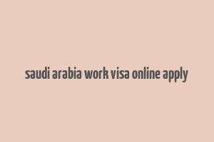 saudi arabia work visa online apply