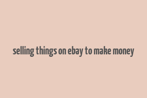 selling things on ebay to make money