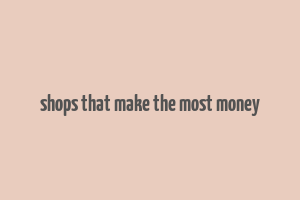 shops that make the most money