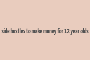 side hustles to make money for 12 year olds