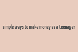 simple ways to make money as a teenager