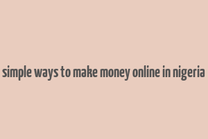 simple ways to make money online in nigeria