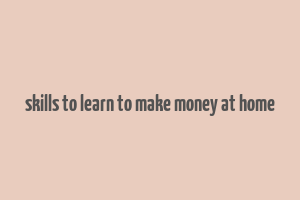 skills to learn to make money at home