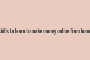 skills to learn to make money online from home