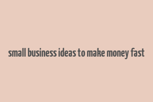 small business ideas to make money fast