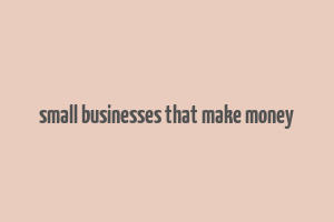 small businesses that make money