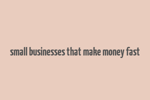 small businesses that make money fast