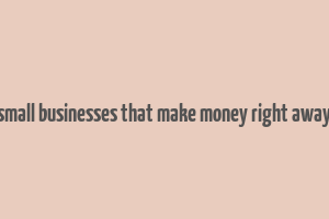 small businesses that make money right away