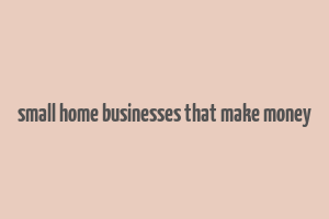 small home businesses that make money