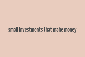 small investments that make money