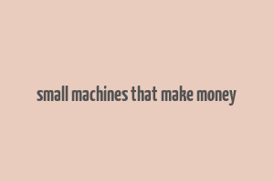 small machines that make money