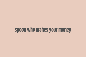 spoon who makes your money