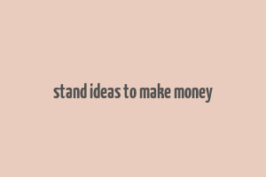 stand ideas to make money