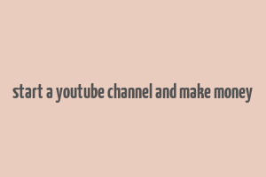 start a youtube channel and make money