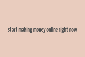 start making money online right now