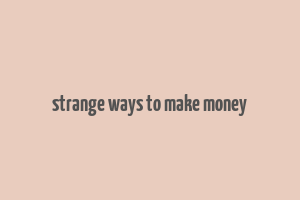 strange ways to make money