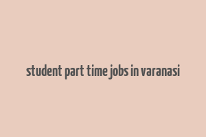 student part time jobs in varanasi