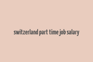 switzerland part time job salary